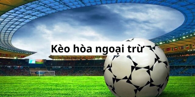 Kèo hòa ngoại trừ là gì?